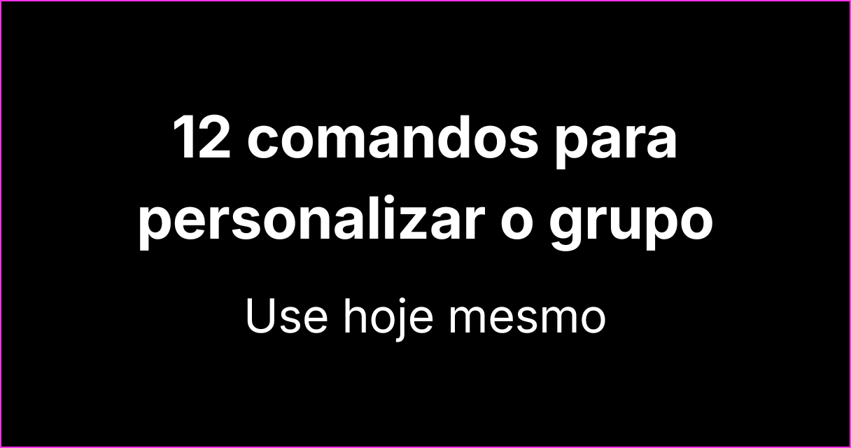 Veja 12 comandos criativos para personalizar seu grupo hoje