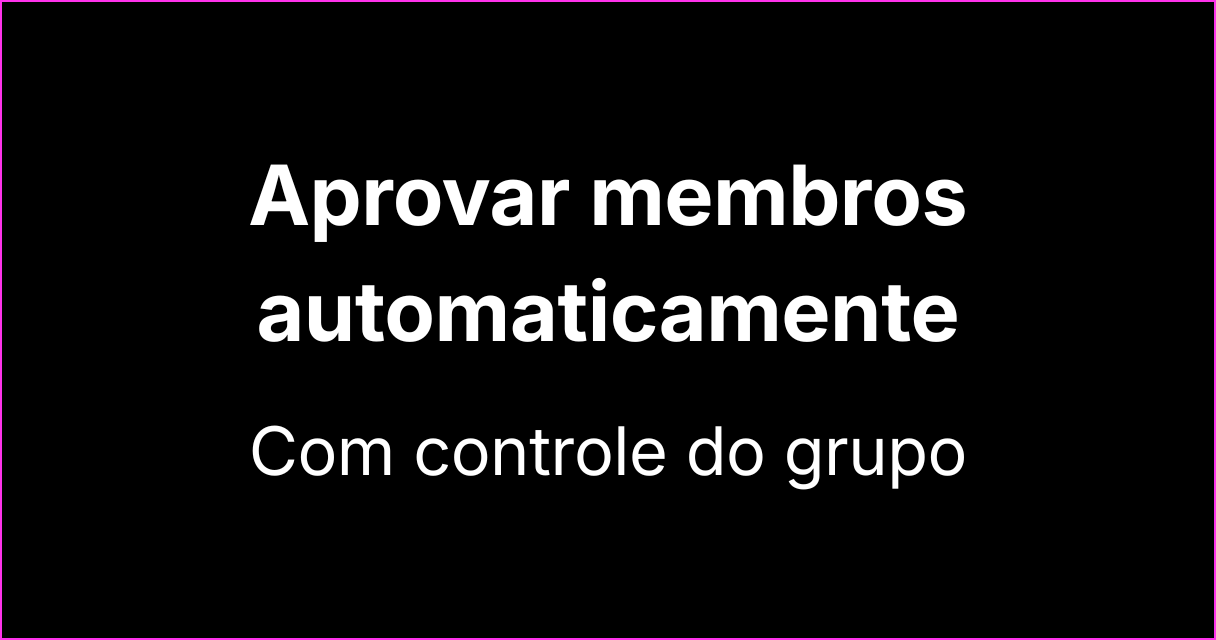 Como aprovar membros automaticamente e controlar o grupo