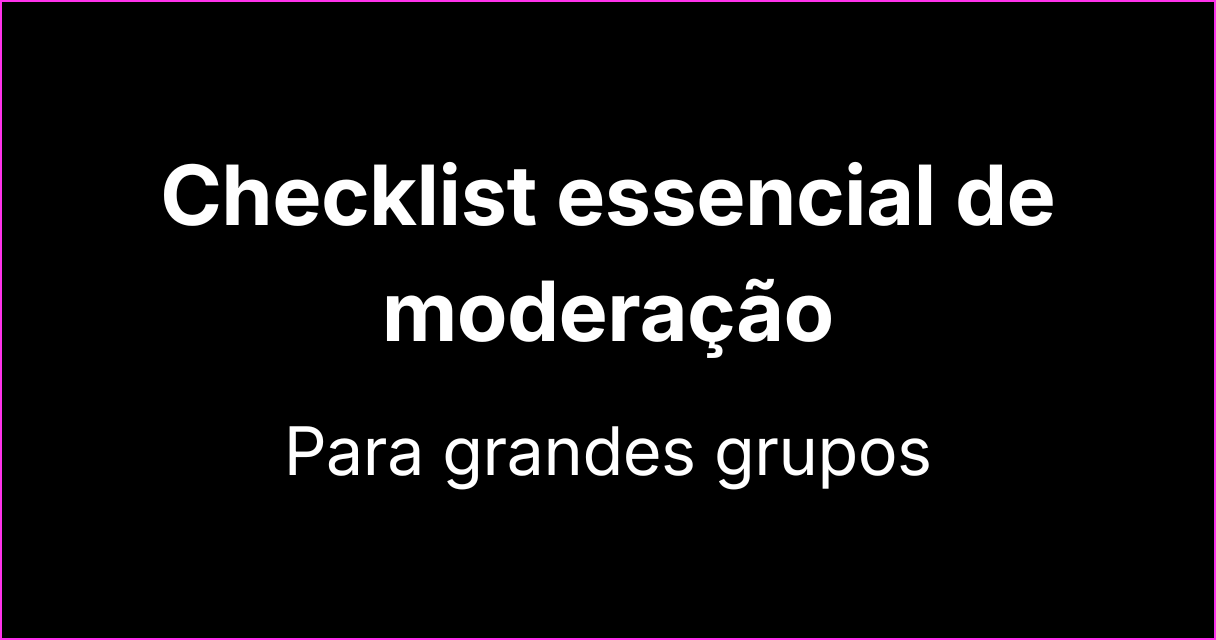 Checklist essencial para moderação de mensagens em grandes grupos