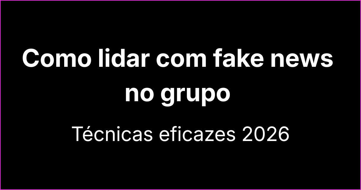 Como lidar com fake news em grupos: técnicas eficazes para 2026