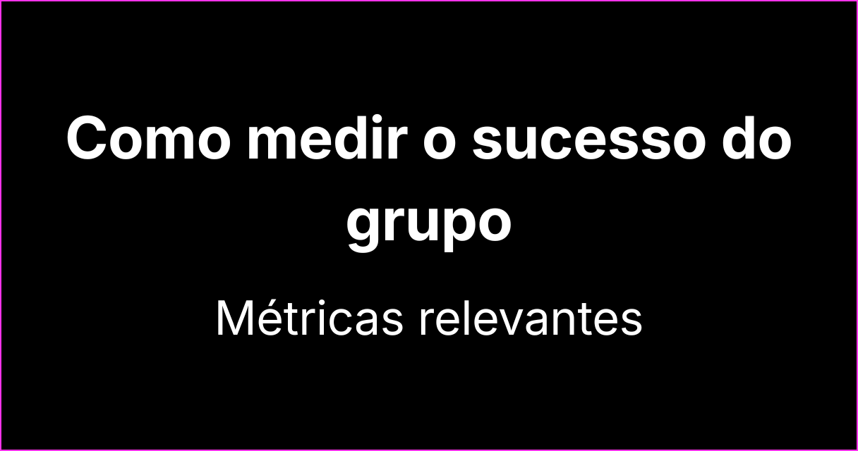 Como medir o sucesso de grupos com métricas relevantes