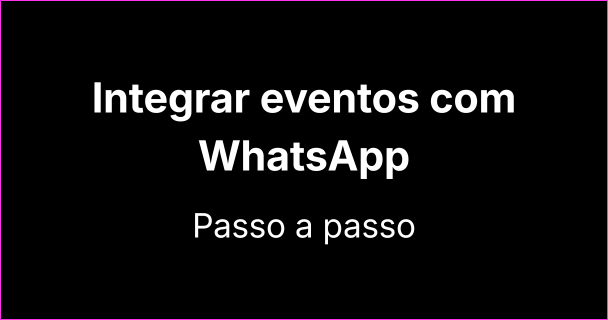 Como integrar o WhatsApp a plataformas de eventos: passo a passo