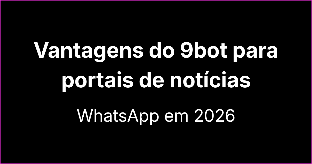 Vantagens do 9bot no WhatsApp para portais de notícias em 2026