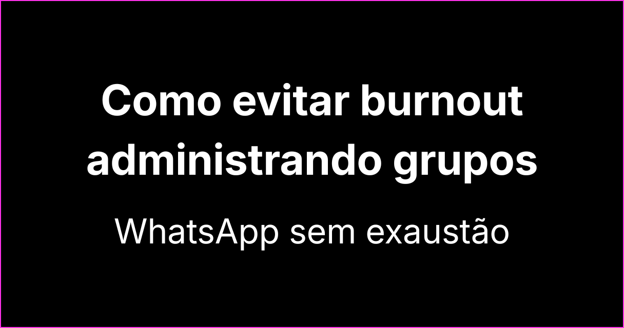 Como evitar o burnout ao administrar grupos no WhatsApp