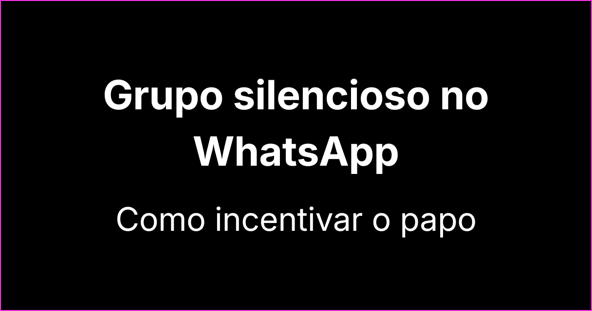 Grupo silencioso no WhatsApp: como lidar e incentivar o papo