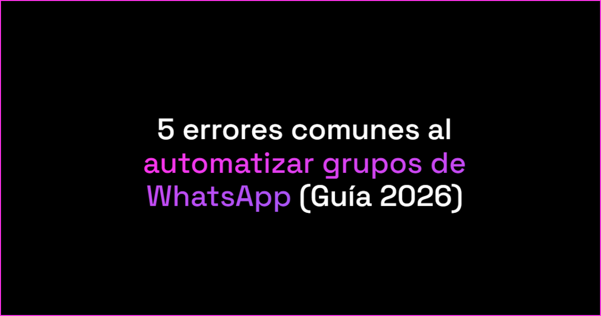 5 errores comunes al automatizar grupos de WhatsApp