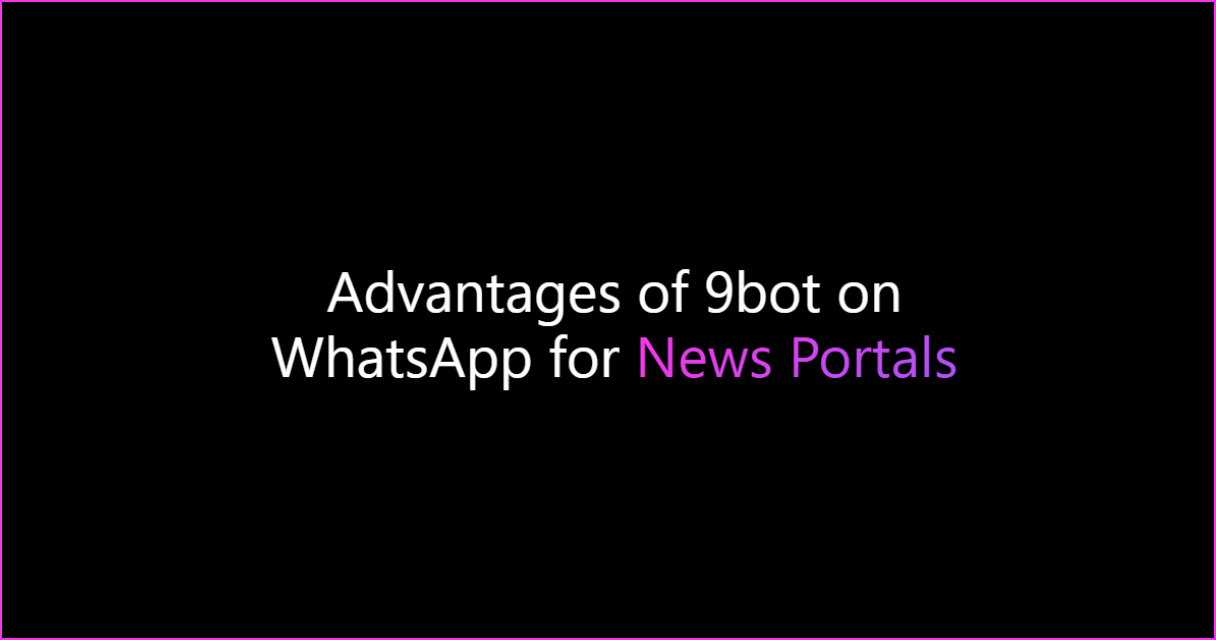Advantages of 9bot on WhatsApp for News Portals