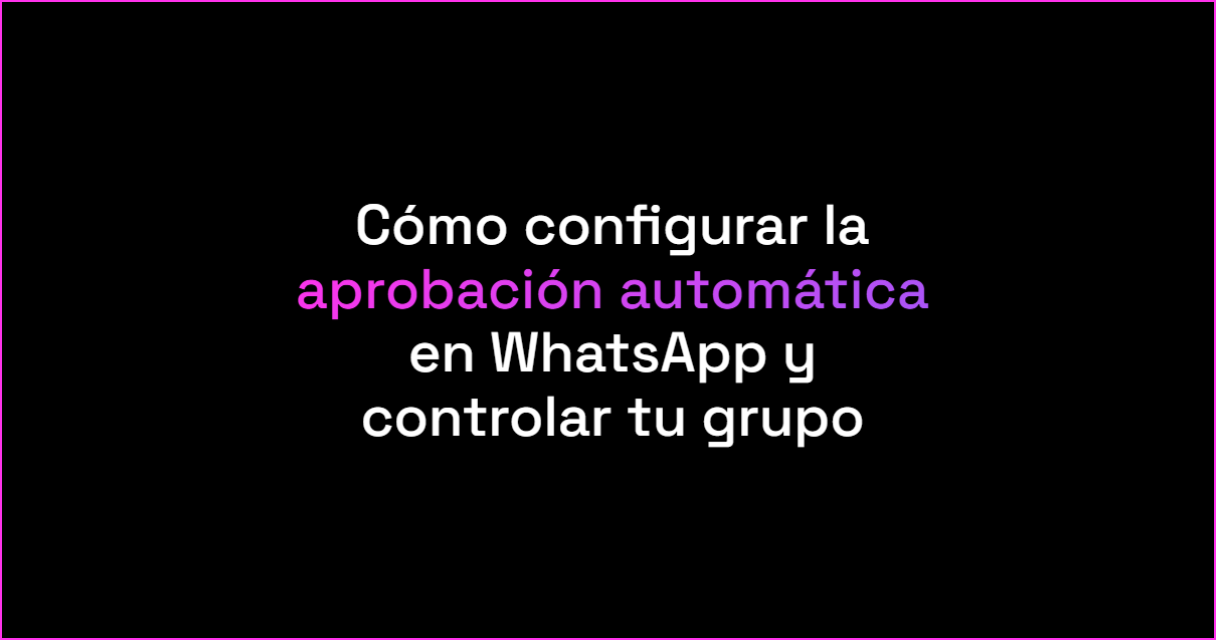 Cómo configurar la aprobación automática en WhatsApp y controlar tu grupo