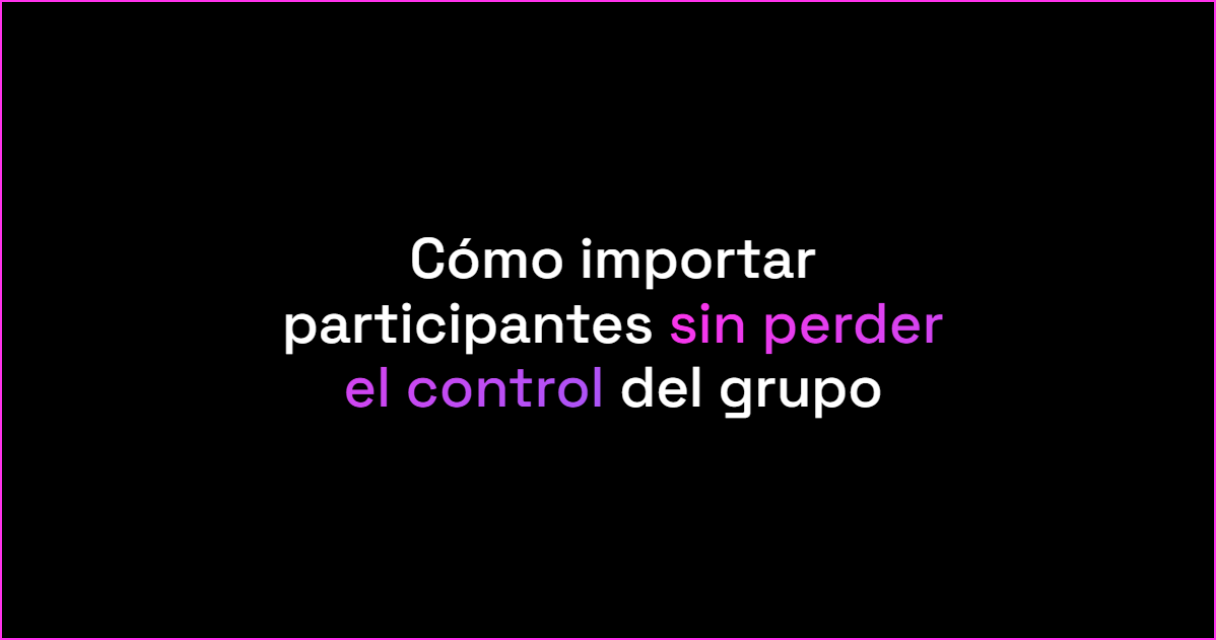 Cómo importar participantes sin perder el control del grupo