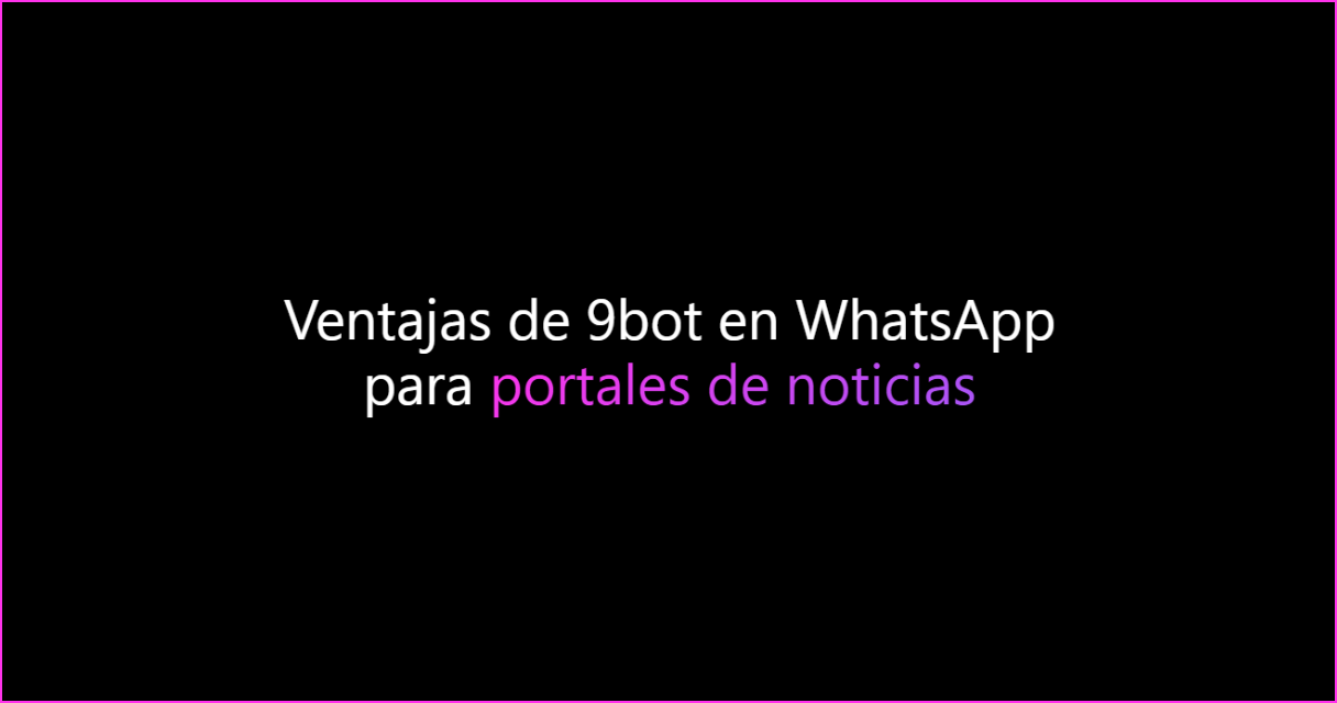 Ventajas de 9bot en WhatsApp para portales de noticias