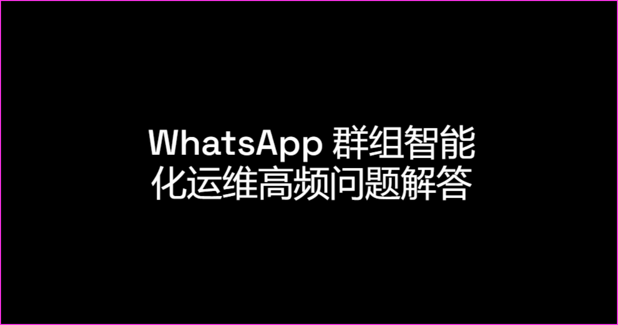 WhatsApp 群组智能化运维高频问题解答