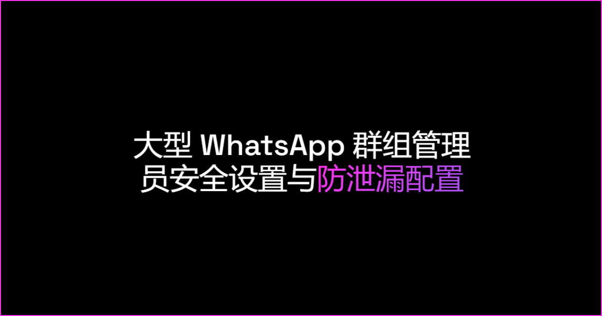 大型 WhatsApp 群组管理员安全设置与防泄漏配置