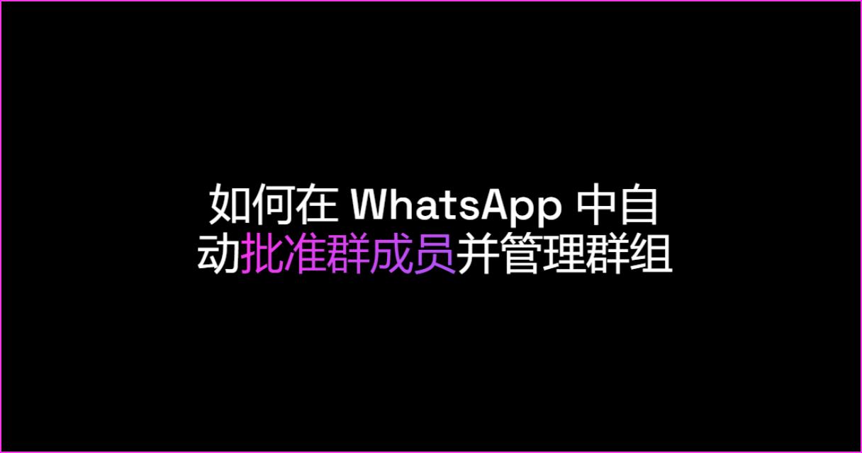 如何在 WhatsApp 中自动批准群成员并管理群组