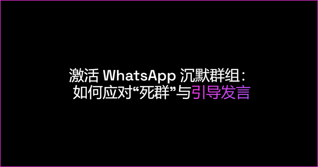 激活 WhatsApp 沉默群组：如何应对“死群”与引导发言