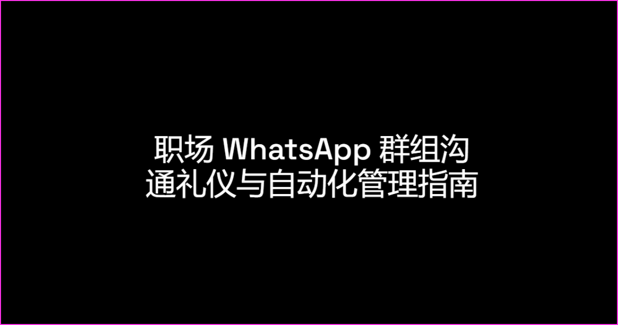职场 WhatsApp 群组沟通礼仪与自动化管理指南