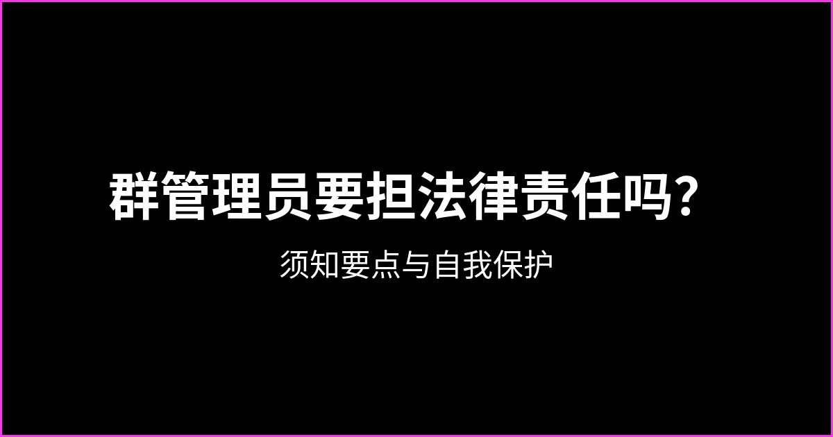 WhatsApp 群管理员需要承担法律责任吗？须知要点与自我保护方法
