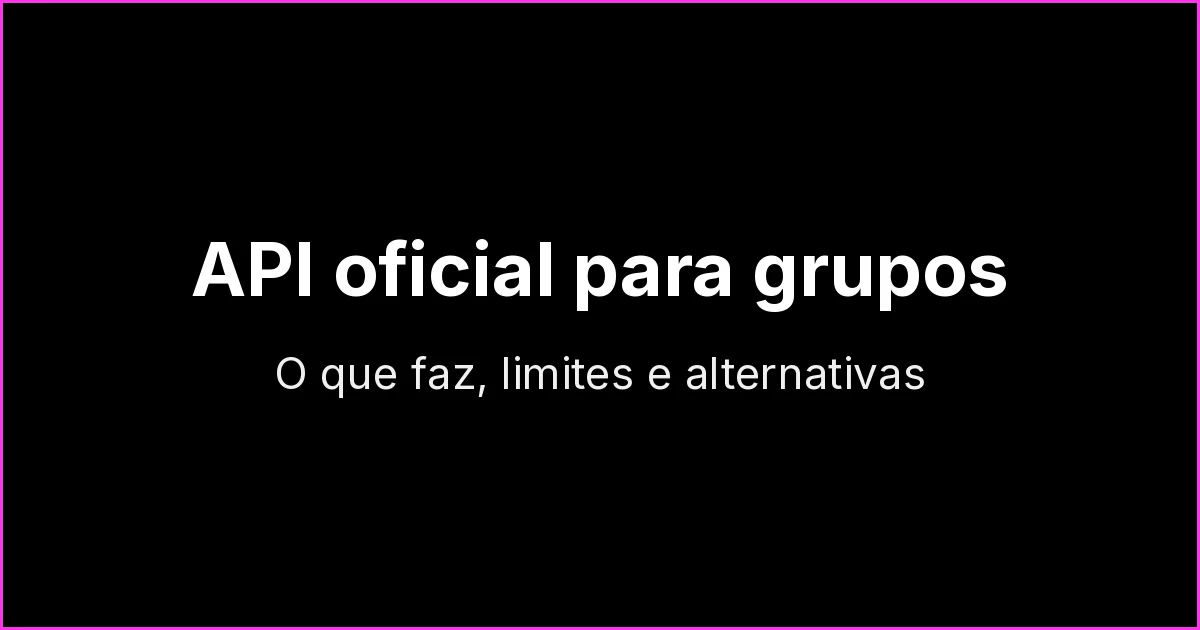 API oficial do WhatsApp para grupos: o que a Groups API faz, limites e alternativas