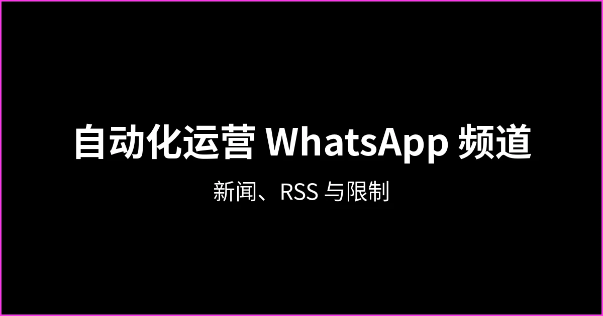 如何自动化运营 WhatsApp 频道：新闻、RSS，以及能做和不能做的事