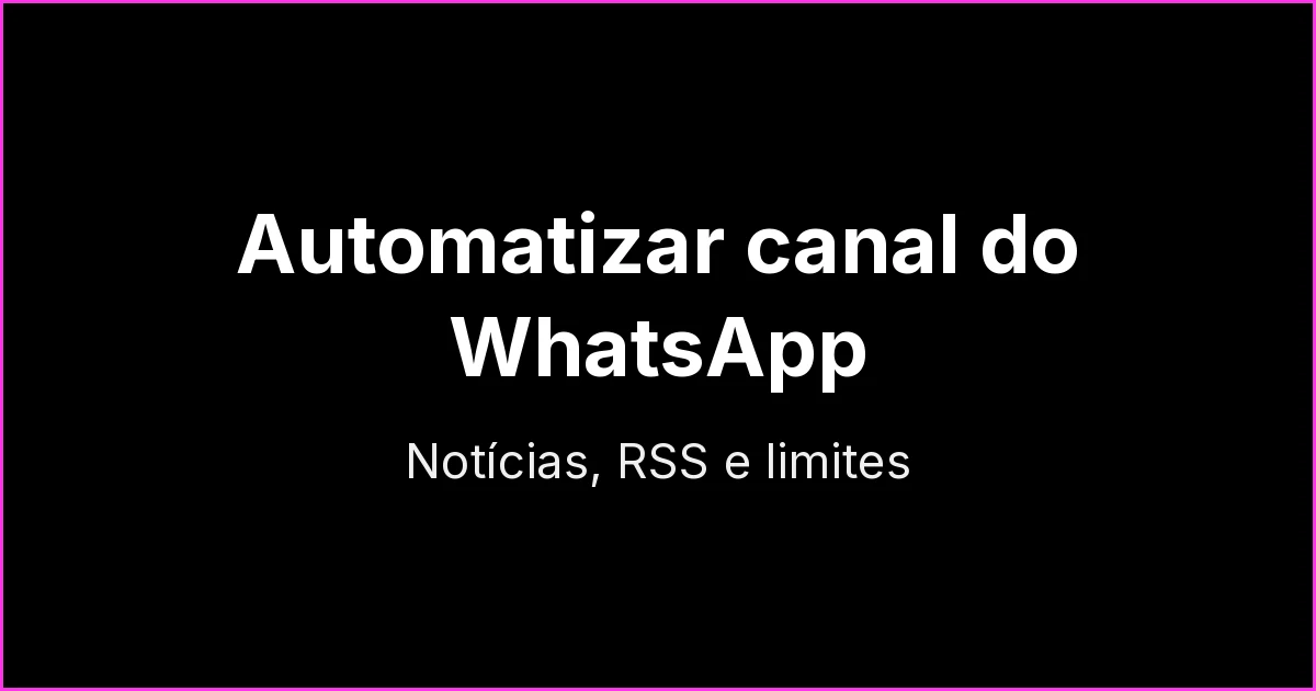 Como automatizar um canal do WhatsApp: notícias, RSS e o que dá (e não dá) para fazer