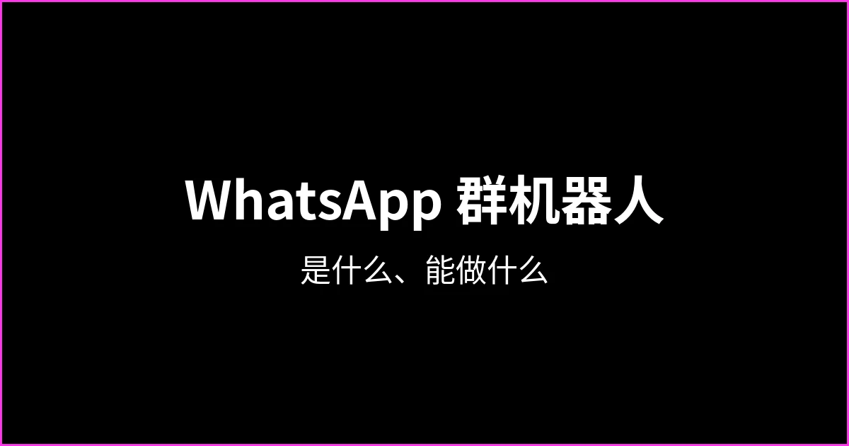 WhatsApp 群机器人：是什么、能做什么、怎么加进群