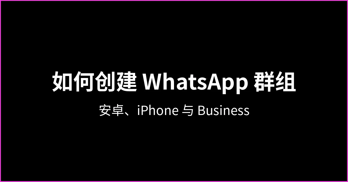 如何创建 WhatsApp 群组：安卓、iPhone 和 Business 详细步骤（以及邀请前要做的设置）