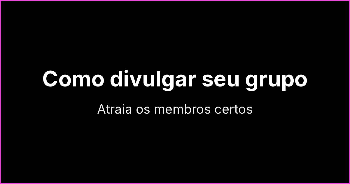Como divulgar seu grupo ou canal de WhatsApp e atrair os membros certos