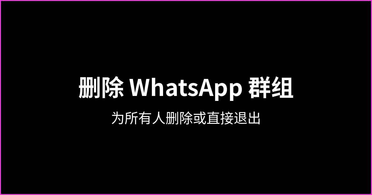如何为所有人删除 WhatsApp 群组（以及如何退出而不删除）