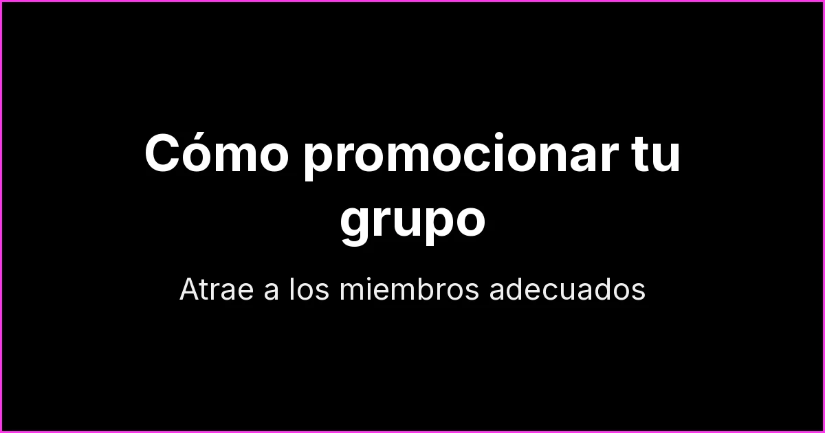 Cómo promocionar tu grupo o canal de WhatsApp y atraer a los miembros adecuados