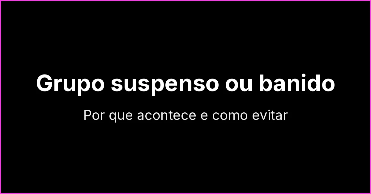 Grupo do WhatsApp suspenso ou banido: por que acontece, como pedir análise e como evitar