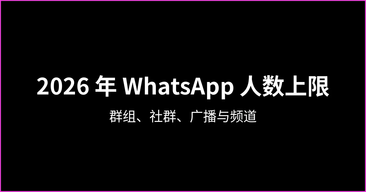 2026 年 WhatsApp 人数上限：群组、社群、广播列表和频道