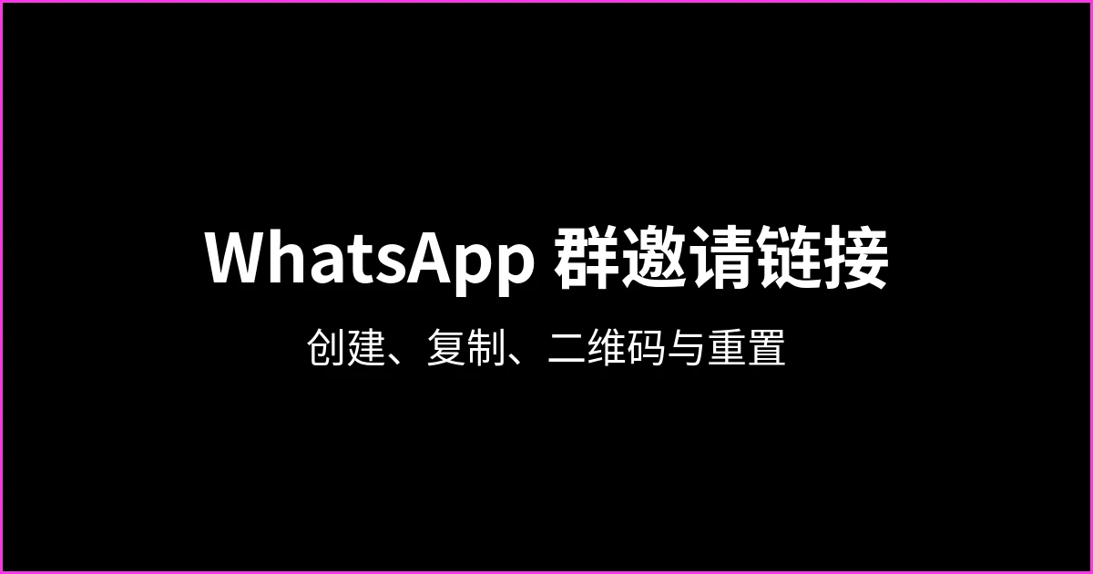 WhatsApp 群邀请链接：如何创建、复制、生成二维码、重置，以及链接失效怎么办