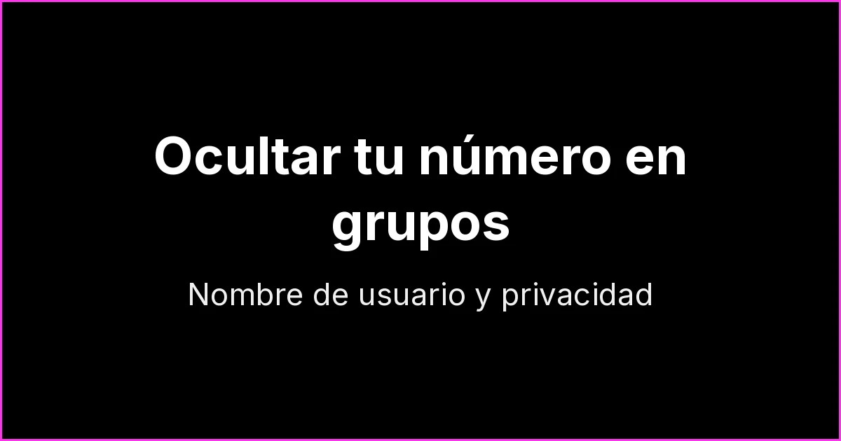 Cómo ocultar tu número en grupos de WhatsApp: nombre de usuario, comunidades y privacidad