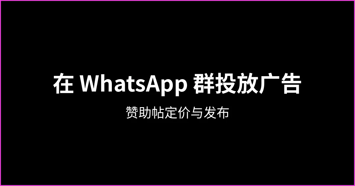 在 WhatsApp 群里投放广告：赞助帖如何定价与发布