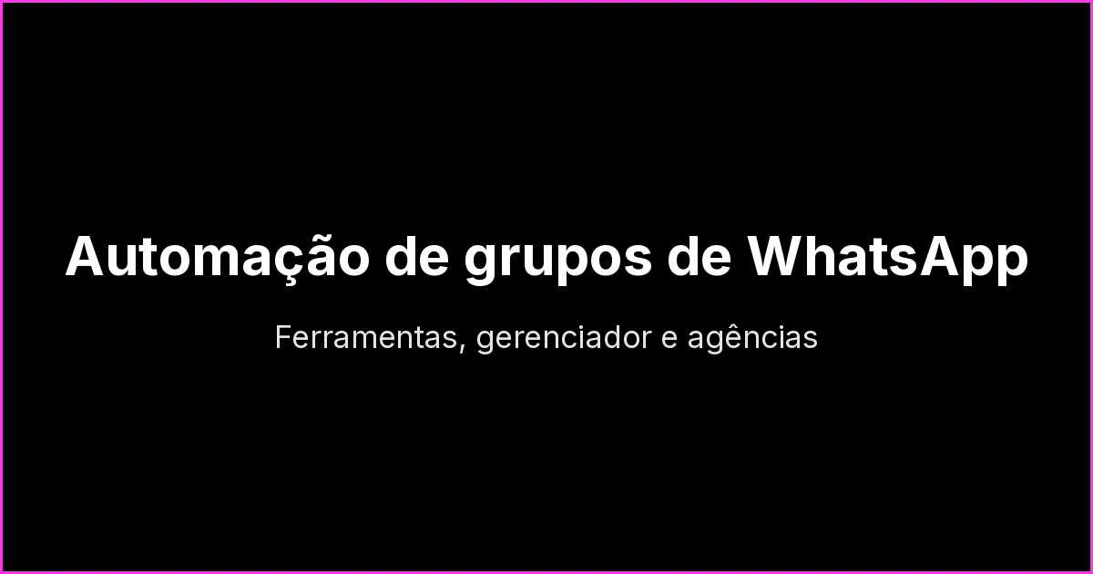 Automação de grupos de WhatsApp para empresas: ferramentas, gerenciador e processo de agência