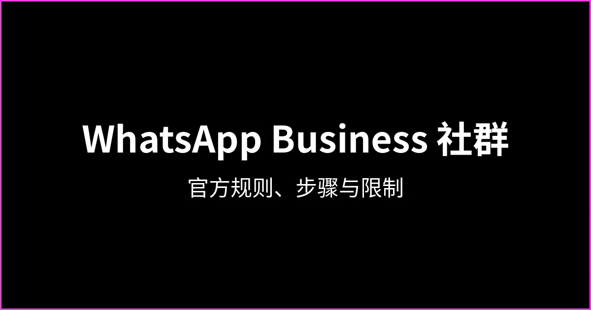 WhatsApp Business 创建社群：能否创建、操作步骤与限制