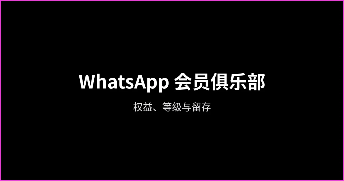 WhatsApp 会员俱乐部:如何设计权益、等级与留存