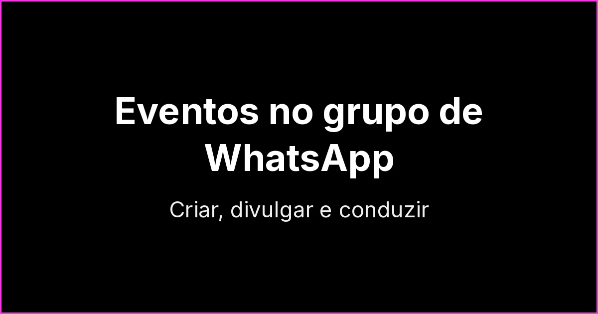 Eventos virtuais em grupos de WhatsApp: como criar, divulgar e conduzir