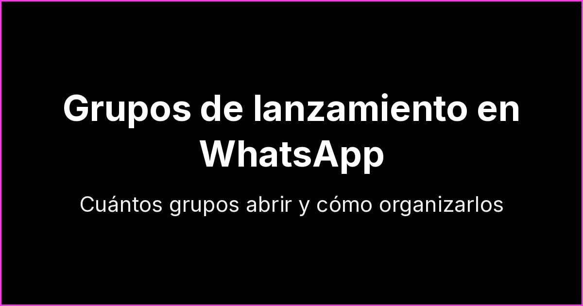 Grupos de lanzamiento en WhatsApp: cuántos grupos necesitas y cómo organizarlos