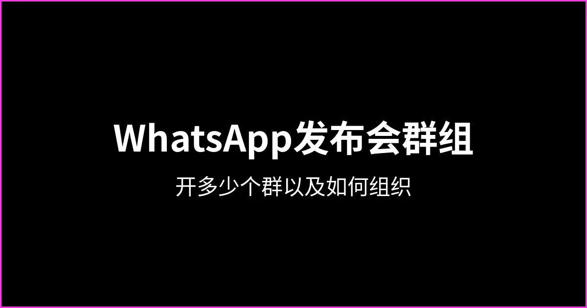 WhatsApp发布会群组：需要开多少个群，如何组织