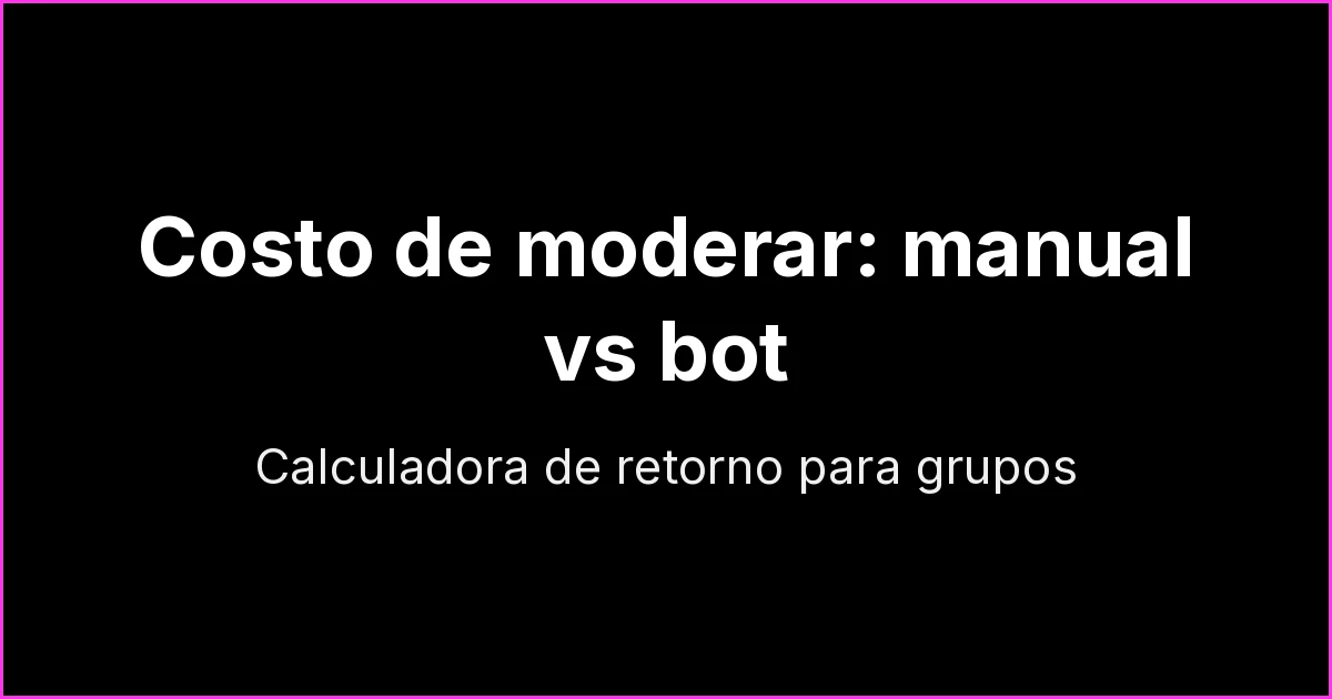 Costo de la moderación manual vs bot en grupos de WhatsApp: calculadora de retorno