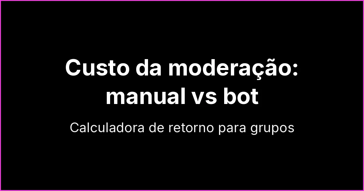 Custo da moderação manual vs bot em grupos de WhatsApp: calculadora de retorno