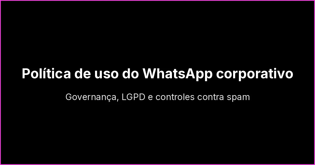 Política de uso do WhatsApp corporativo: como proteger sua empresa contra bloqueios e spam