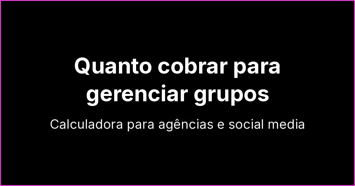 Quanto cobrar para gerenciar grupos de WhatsApp: calculadora para agências e social media