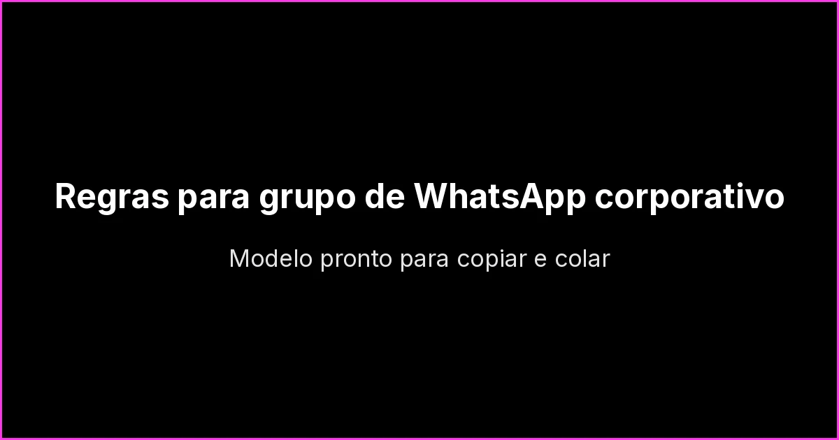 Regras para grupo de WhatsApp corporativo: modelo pronto para copiar e colar