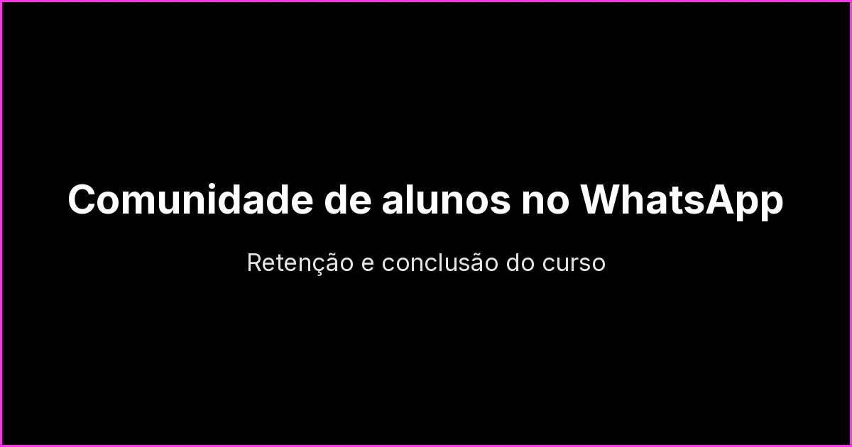 Comunidade de alunos no WhatsApp: como aumentar a conclusão do curso e reduzir o abandono