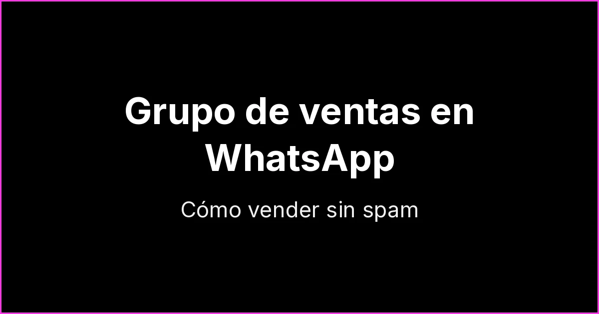 Grupo de ventas en WhatsApp: cómo crearlo y vender sin volverse spam