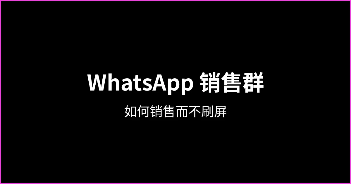 WhatsApp 销售群：如何创建并在不变成垃圾信息的情况下销售