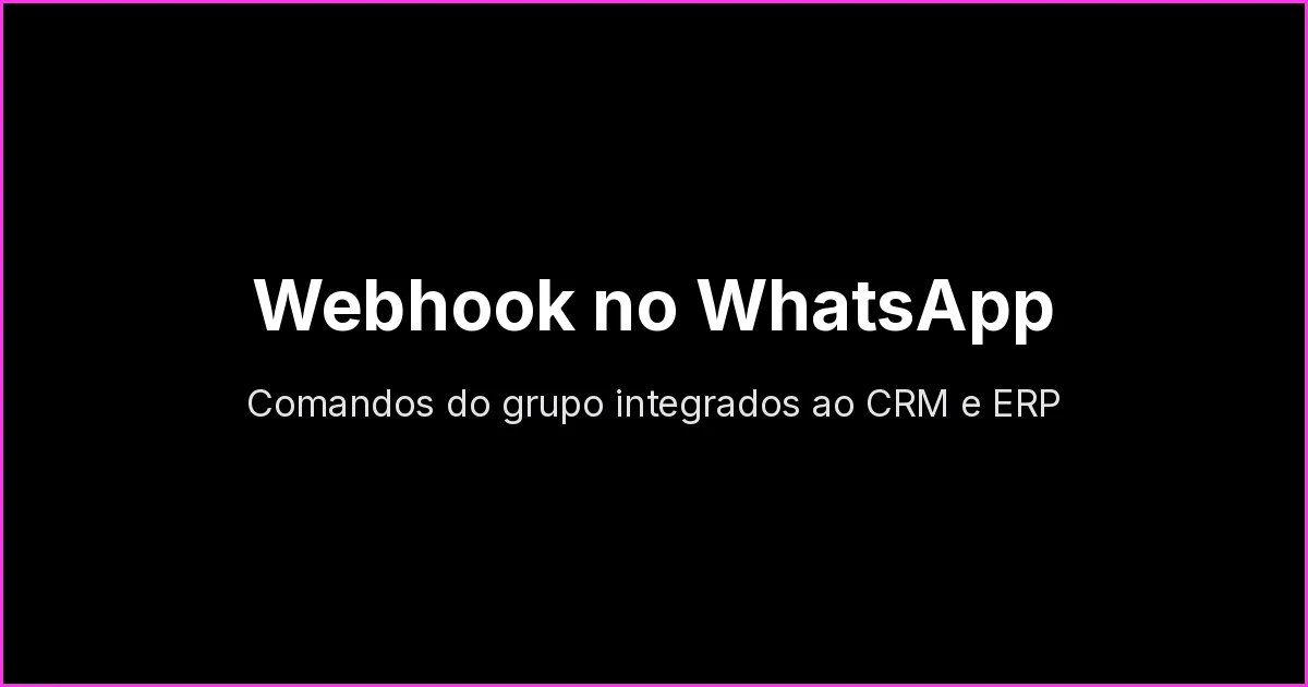Webhooks no WhatsApp: Como Integrar Comandos do Grupo com seu CRM, ERP ou API